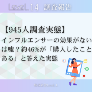 【945人調査】インフルエンサーマーケティングの効果がないは嘘？約46%が「購入したことのある」と答えた実態レポート